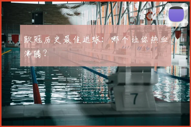 欧冠历史最佳进球:哪个让你热血沸腾?