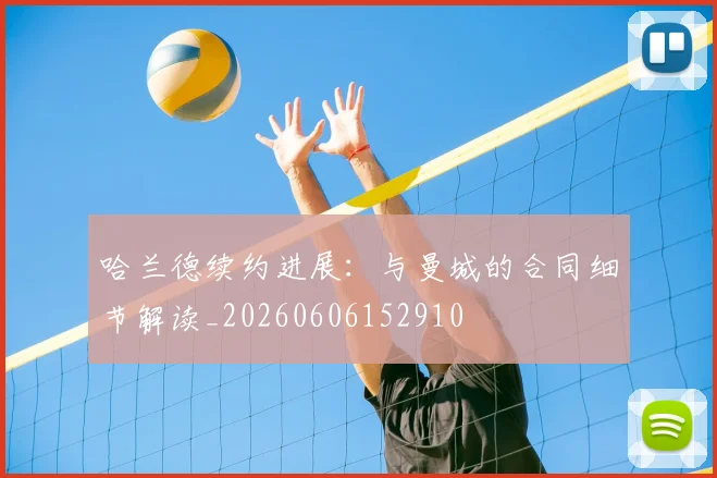 哈兰德续约进展：与曼城的合同细节解读_20260606152910