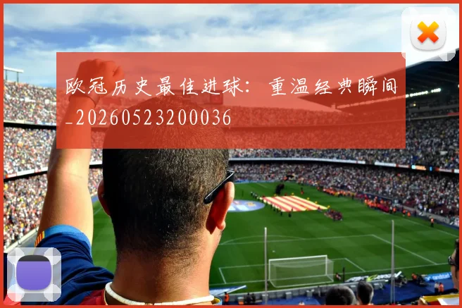 欧冠历史最佳进球:重温经典瞬间_20260523200036