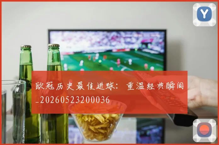 欧冠历史最佳进球:重温经典瞬间_20260523200036