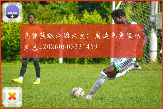 免费篮球公园大全:周边免费场地汇总_20260603221459