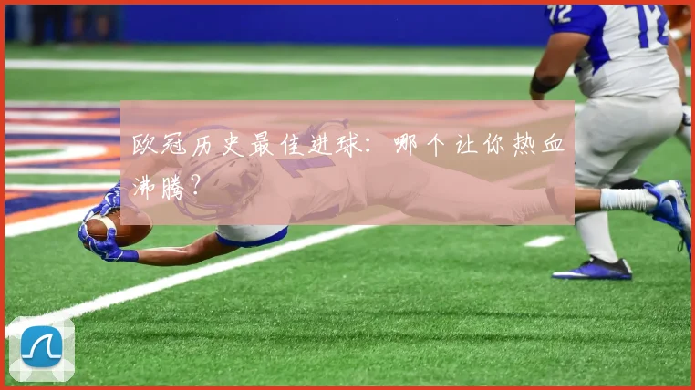 欧冠历史最佳进球：哪个让你热血沸腾？