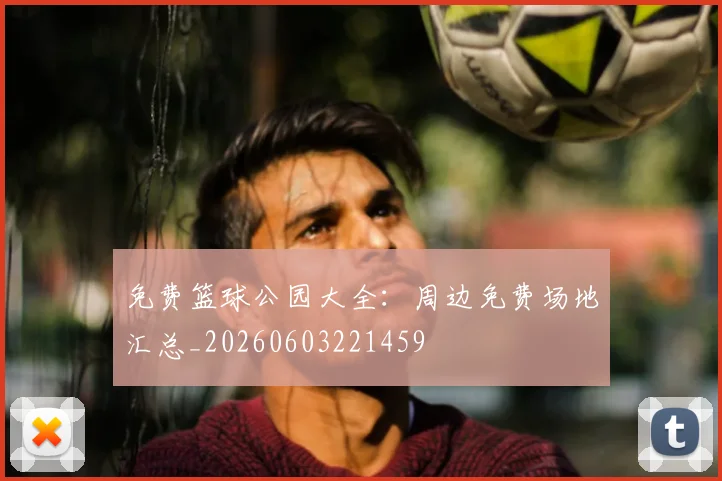 免费篮球公园大全：周边免费场地汇总_20260603221459