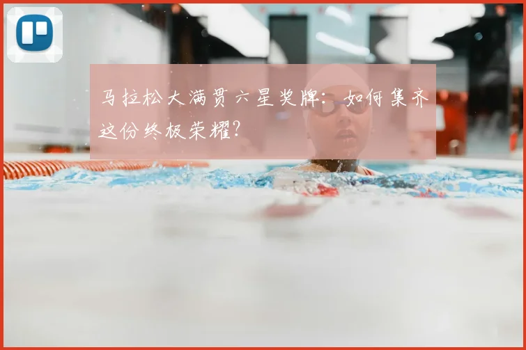 马拉松大满贯六星奖牌：如何集齐这份终极荣耀？