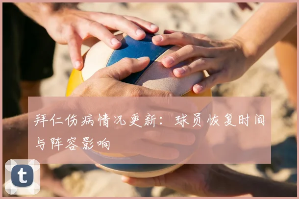 拜仁伤病情况更新：球员恢复时间与阵容影响