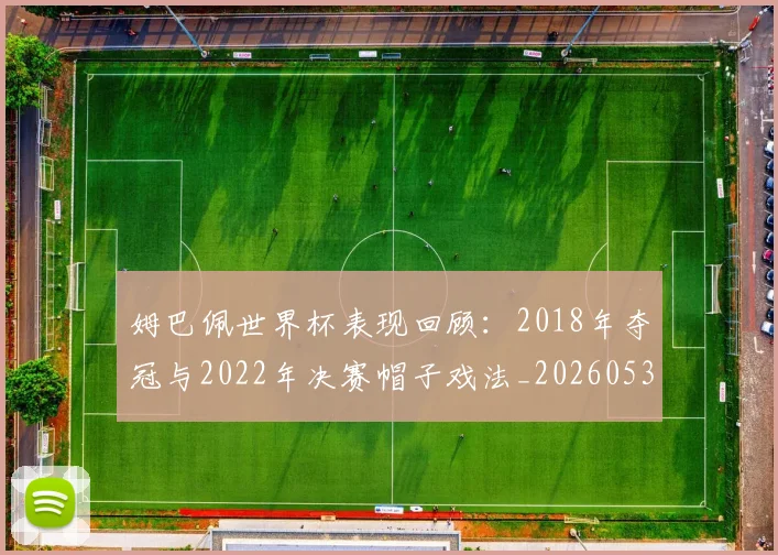 姆巴佩世界杯表现回顾：2018年夺冠与2022年决赛帽子戏法_20260531172631