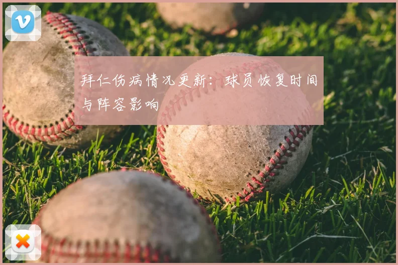 拜仁伤病情况更新：球员恢复时间与阵容影响