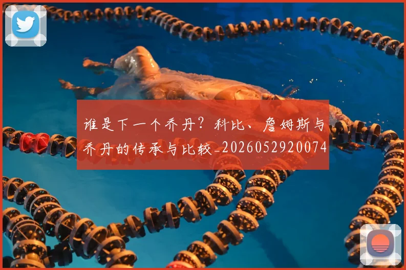 谁是下一个乔丹？科比、詹姆斯与乔丹的传承与比较_20260529200745_20260703181947